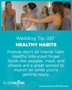 Healthy Habits | Wedding Tip 037 | Evermoore Films | Friends don't let friends faint. Healthy bite-sized finger foods like veggies, meat, and cheese are a great spread to munch on while you're getting ready.