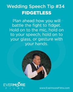 Fidgetless | Wedding Speech Tip #34 | Evermoore Films | Plan ahead how you will battle the fight to fidget. Hold on to the mic, hold on to your speech, hold on to your glass, or gesture with your hands.