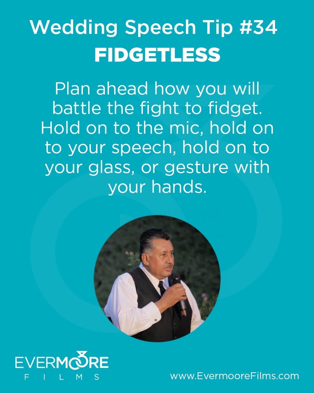 Fidgetless | Wedding Speech Tip #34 | Evermoore Films | Plan ahead how you will battle the fight to fidget. Hold on to the mic, hold on to your speech, hold on to your glass, or gesture with your hands. 