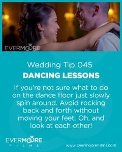 Dancing Lessons | Wedding Tip 045 | Evermore Films | If you're not sure what to do on the dance floor, just slowly spin around. Avoid rocking back and forth without moving your feet. Oh, and look at each other!