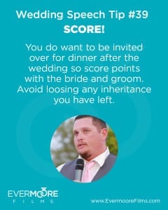 Score! | Wedding Speech Tip #39 | Evermoore Films | You do want to be invited over for dinner after the wedding so score points with the bride and groom. Avoid loosing any inheritance you have left.