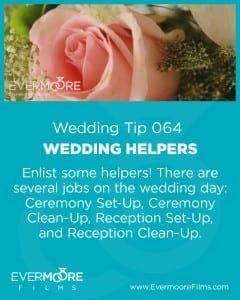 Wedding Helpers | Wedding Tip 064 | Evermoore Films | Enlist some helpers! There are several jobs on the wedding day: Ceremony Set-Up, Ceremony Clean-Up, Reception Set-Up, and Reception Clean-Up