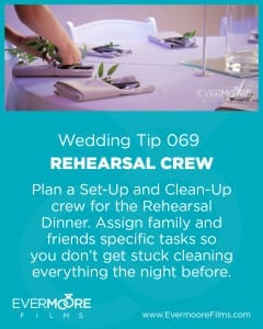 Rehearsal Crew | Wedding Day Tip 069 | Evermore Films | Plan a set-Up and Clean -Up crew for the Rehearsal Dinner. Assign family and friends specific tasks so you don't get stuck cleaning everything the night before. | www.Evermoorefilms.com