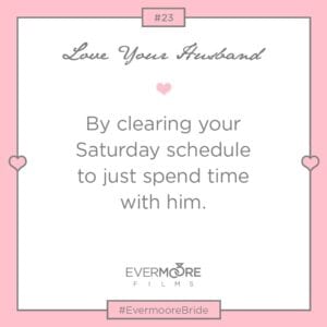 Clear your Saturday schedule for your hubby, why, 'cuase you love him and want to spend time with him! | Love Your Husband Bride Tip #23 | www.EvermoorFilms.com
